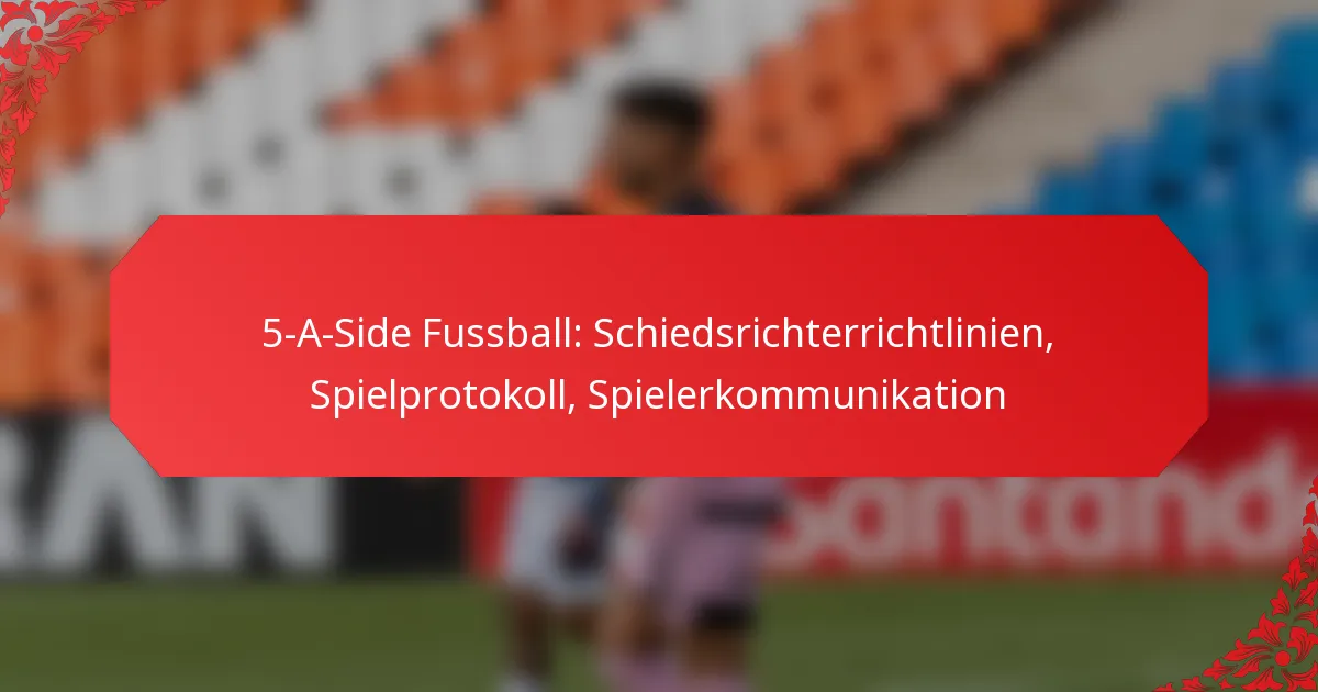5-A-Side Fussball: Schiedsrichterrichtlinien, Spielprotokoll, Spielerkommunikation