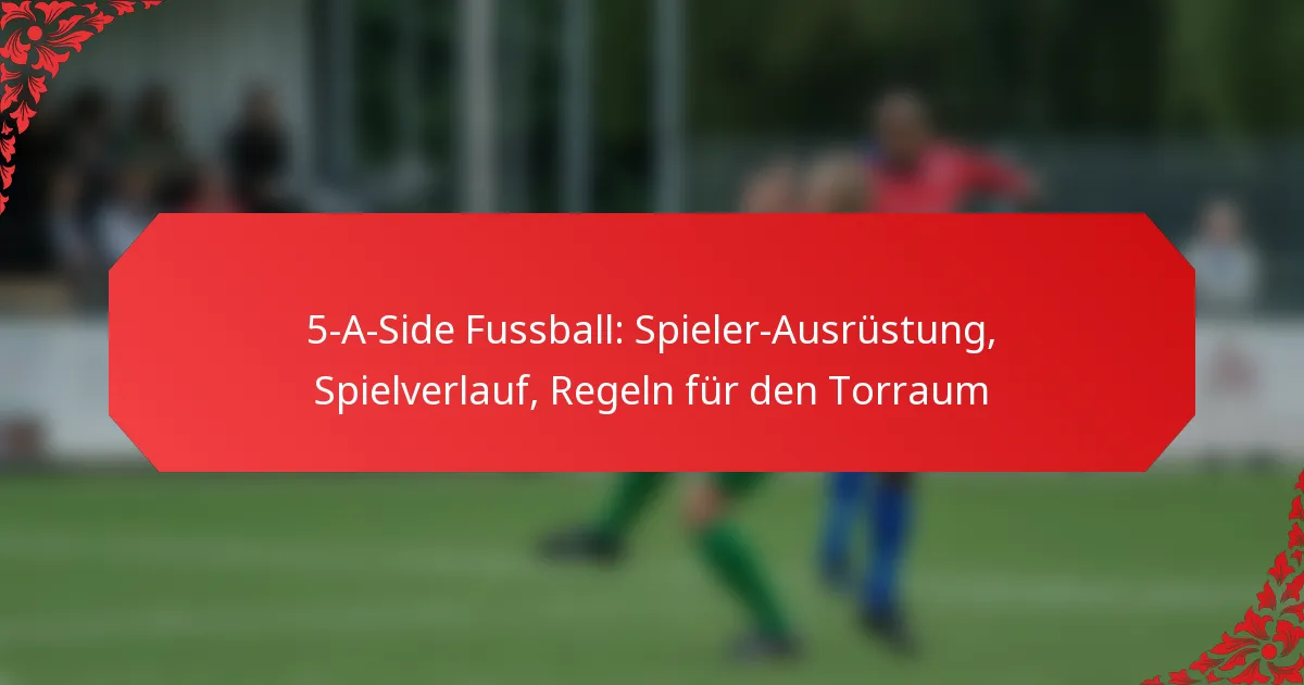 5-A-Side Fussball: Spieler-Ausrüstung, Spielverlauf, Regeln für den Torraum