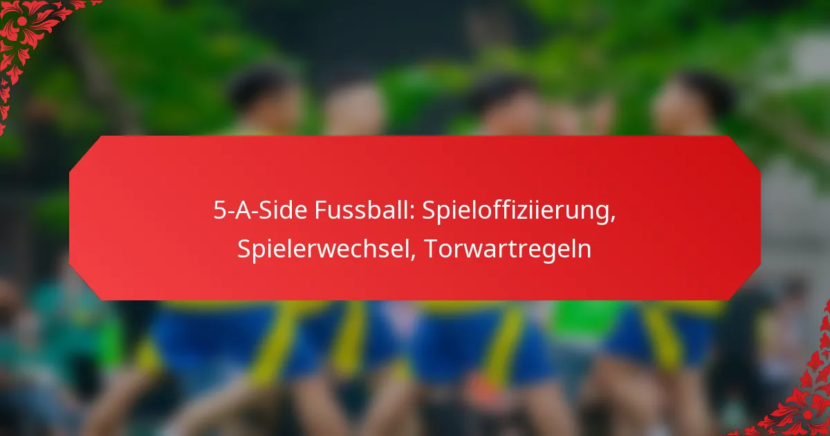 5-A-Side Fussball: Spieloffiziierung, Spielerwechsel, Torwartregeln