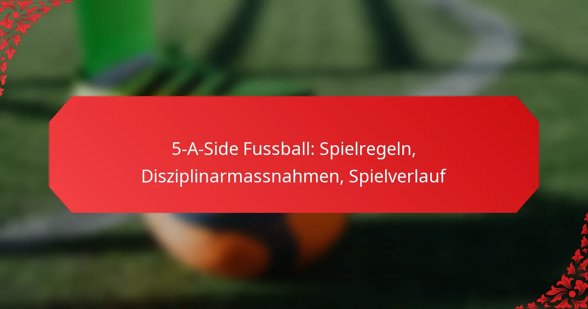 5-A-Side Fussball: Spielregeln, Disziplinarmassnahmen, Spielverlauf