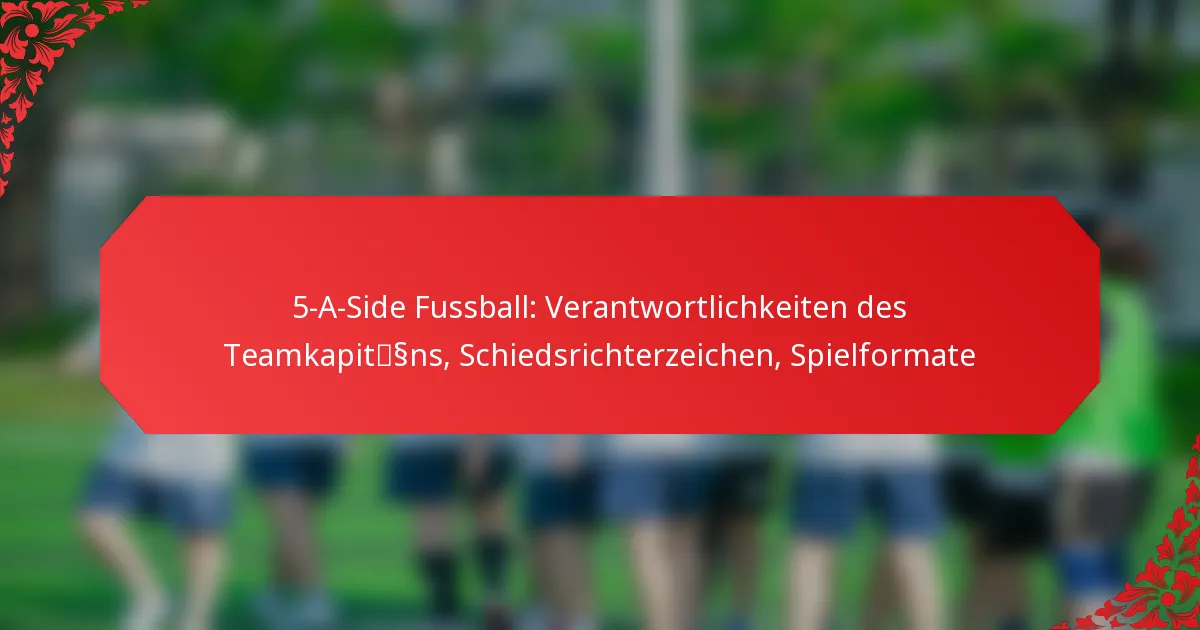 5-A-Side Fussball: Verantwortlichkeiten des Teamkapitäns, Schiedsrichterzeichen, Spielformate