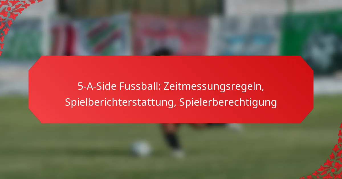 5-A-Side Fussball: Zeitmessungsregeln, Spielberichterstattung, Spielerberechtigung