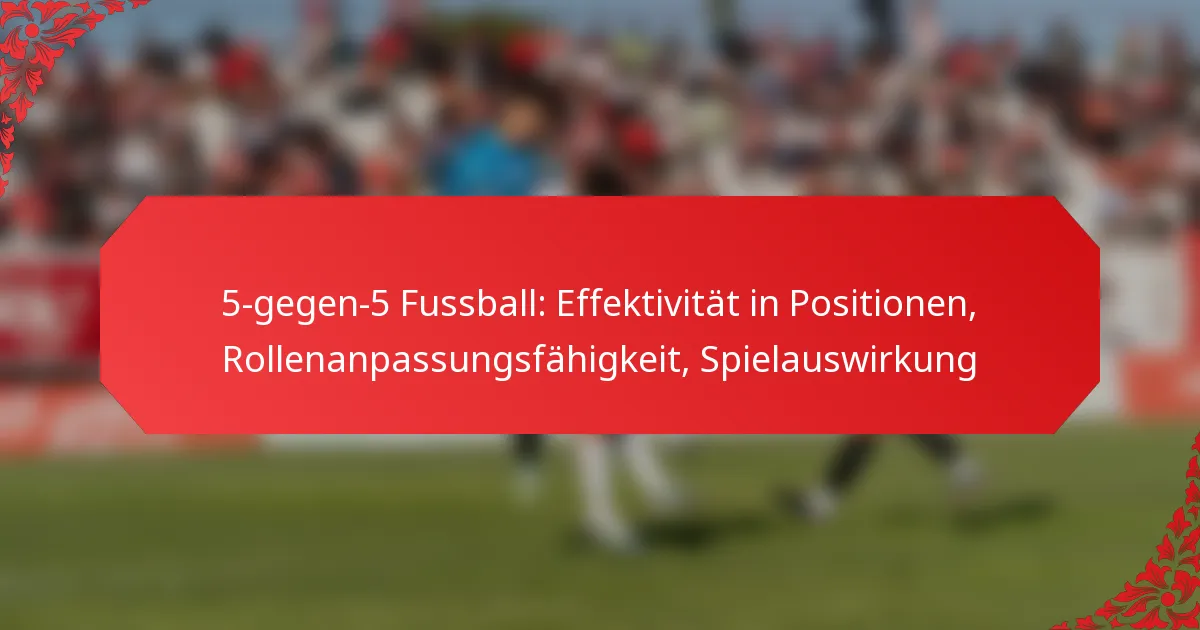 5-gegen-5 Fussball: Effektivität in Positionen, Rollenanpassungsfähigkeit, Spielauswirkung