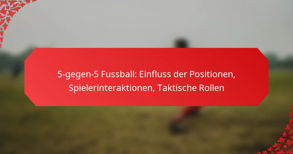 5-gegen-5 Fussball: Einfluss der Positionen, Spielerinteraktionen, Taktische Rollen