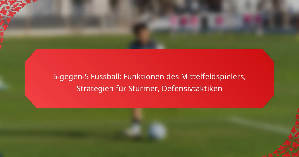 5-gegen-5 Fussball: Funktionen des Mittelfeldspielers, Strategien für Stürmer, Defensivtaktiken