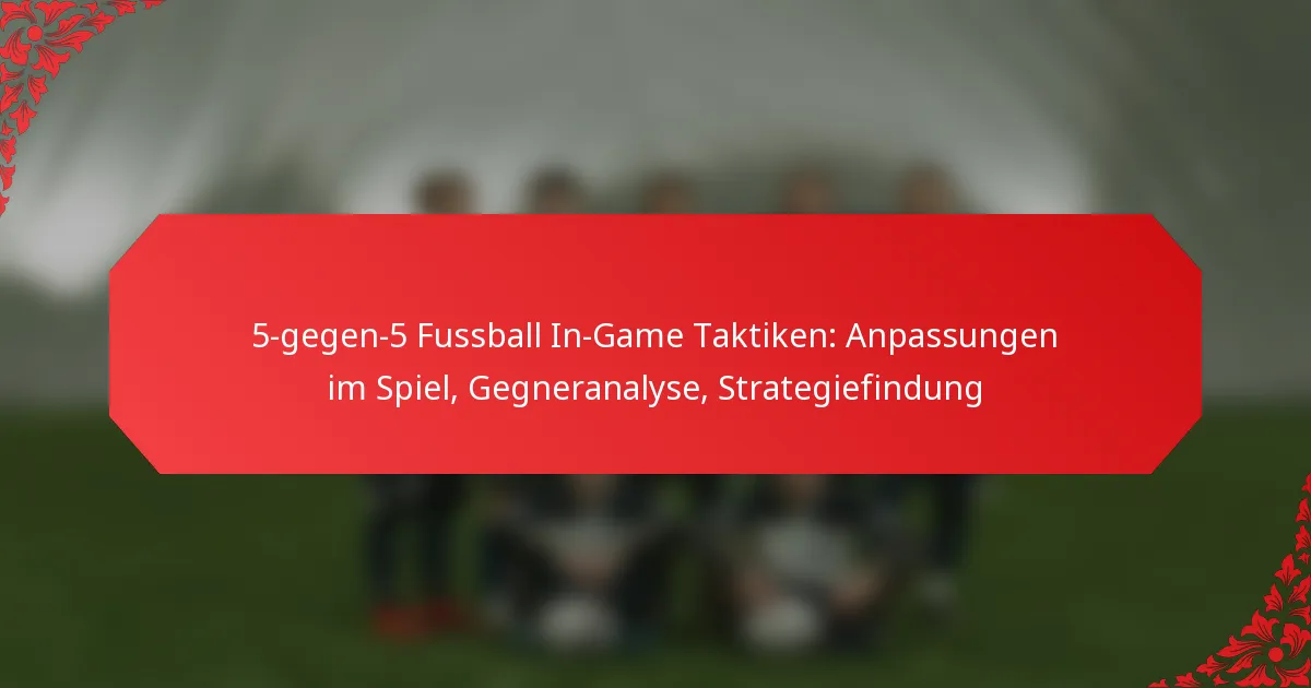 5-gegen-5 Fussball In-Game Taktiken: Anpassungen im Spiel, Gegneranalyse, Strategiefindung