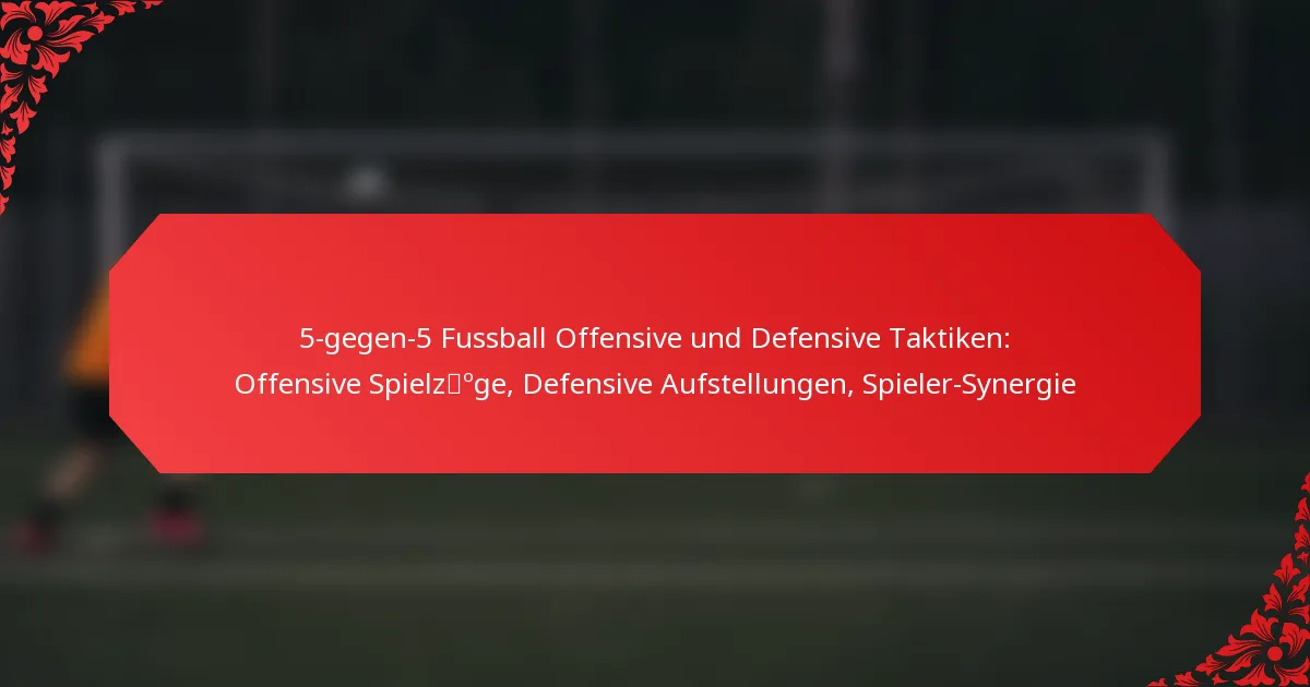 5-gegen-5 Fussball Offensive und Defensive Taktiken: Offensive Spielzüge, Defensive Aufstellungen, Spieler-Synergie