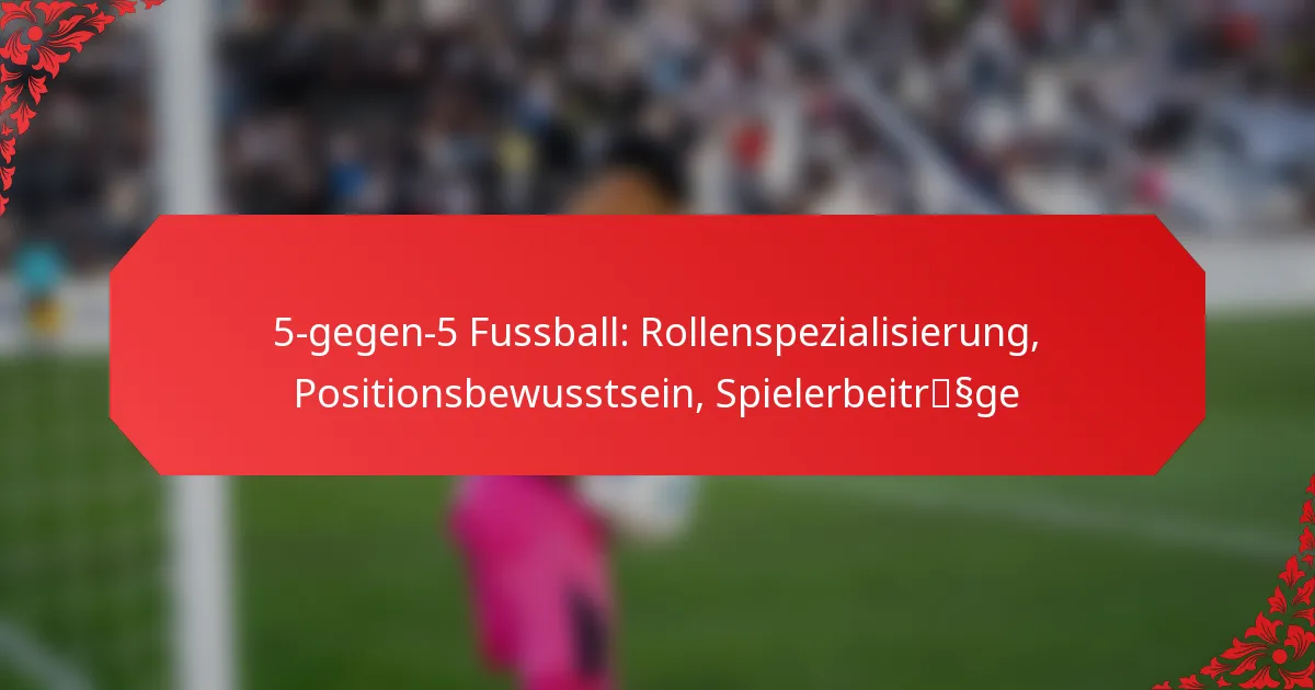 5-gegen-5 Fussball: Rollenspezialisierung, Positionsbewusstsein, Spielerbeiträge