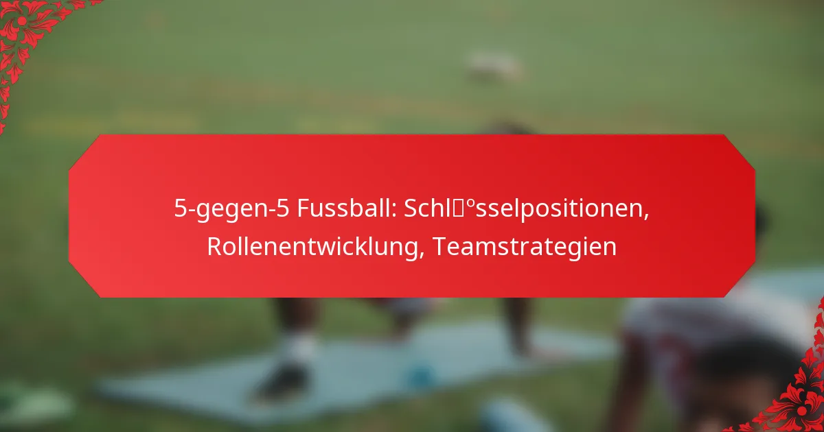 5-gegen-5 Fussball: Schlüsselpositionen, Rollenentwicklung, Teamstrategien