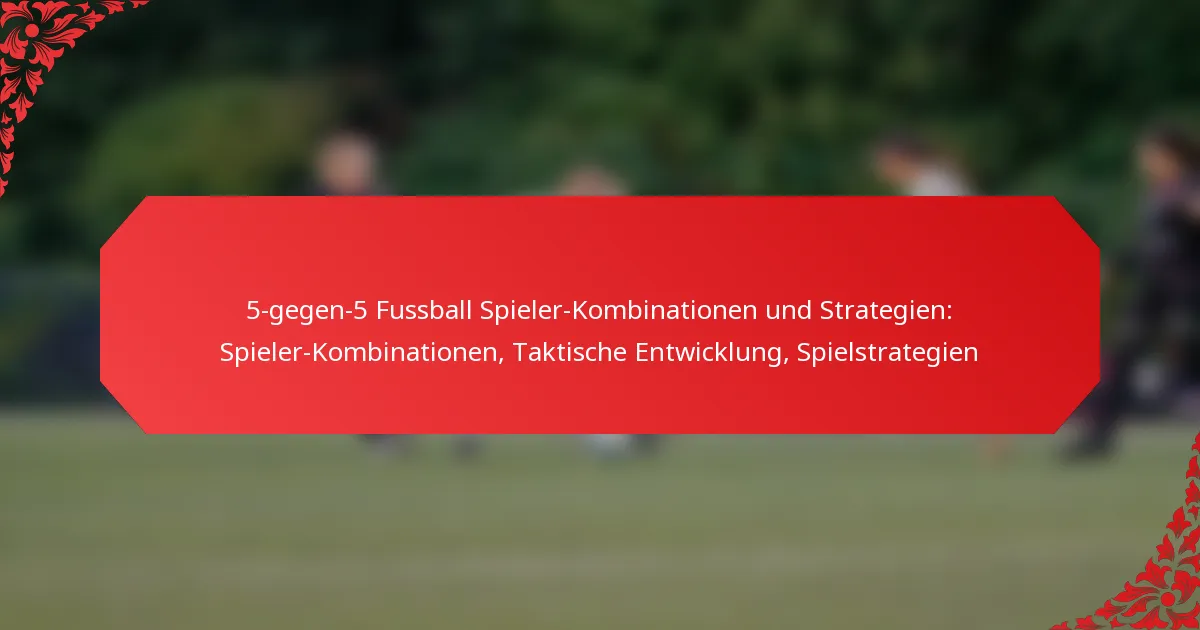 5-gegen-5 Fussball Spieler-Kombinationen und Strategien: Spieler-Kombinationen, Taktische Entwicklung, Spielstrategien