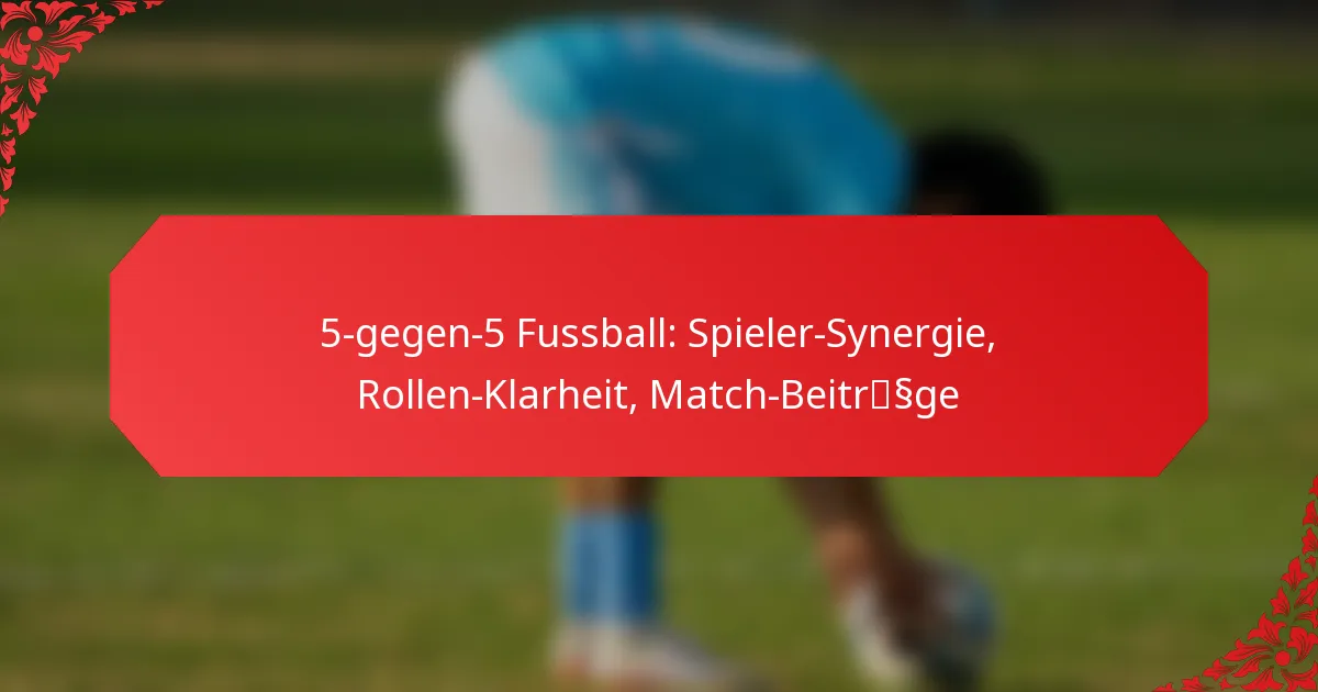 5-gegen-5 Fussball: Spieler-Synergie, Rollen-Klarheit, Match-Beiträge