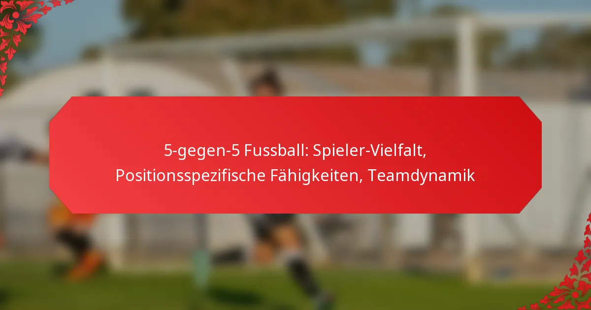 5-gegen-5 Fussball: Spieler-Vielfalt, Positionsspezifische Fähigkeiten, Teamdynamik