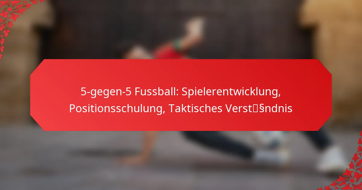 5-gegen-5 Fussball: Spielerentwicklung, Positionsschulung, Taktisches Verständnis