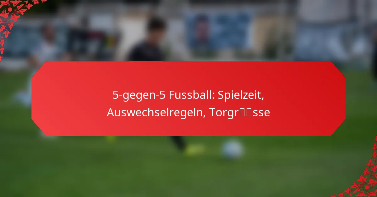 5-gegen-5 Fussball: Spielzeit, Auswechselregeln, Torgrösse