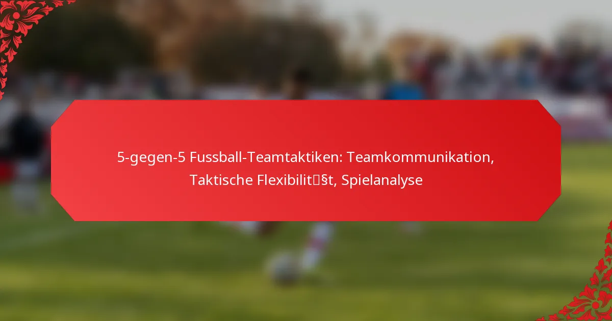 5-gegen-5 Fussball-Teamtaktiken: Teamkommunikation, Taktische Flexibilität, Spielanalyse