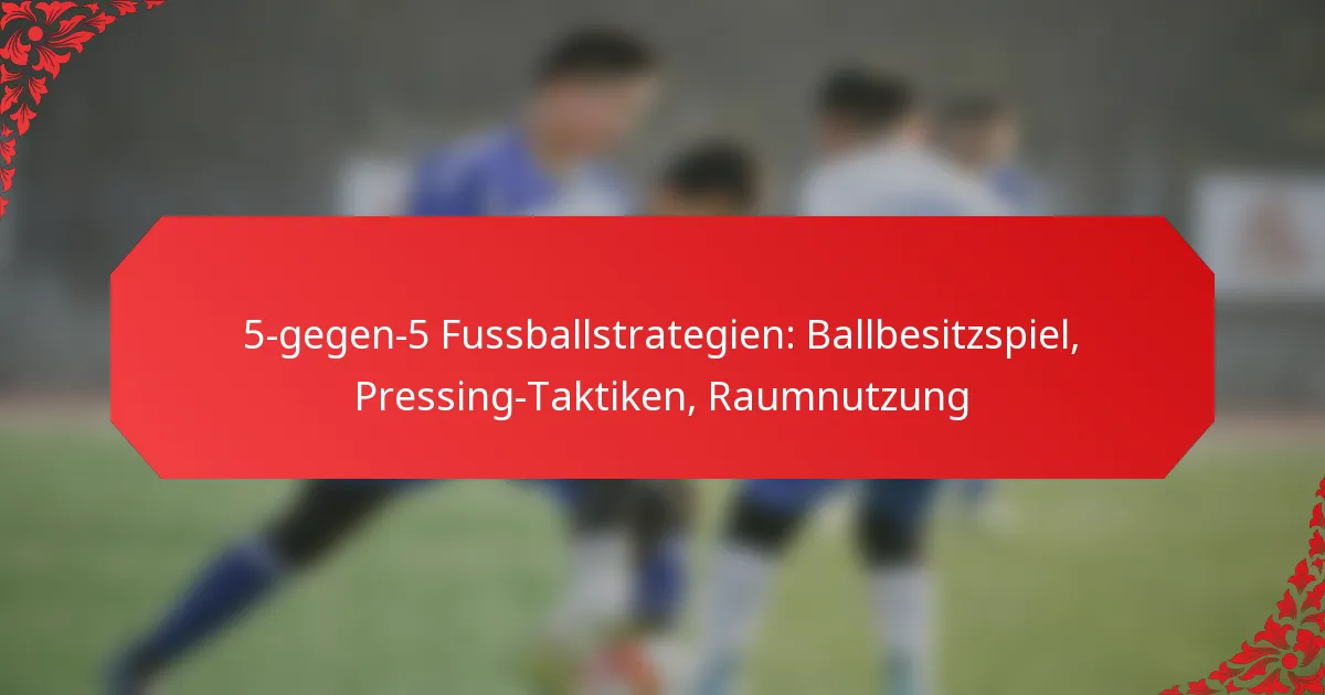 5-gegen-5 Fussballstrategien: Ballbesitzspiel, Pressing-Taktiken, Raumnutzung