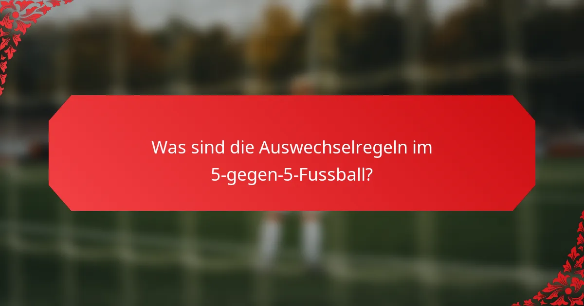 Was sind die Auswechselregeln im 5-gegen-5-Fussball?