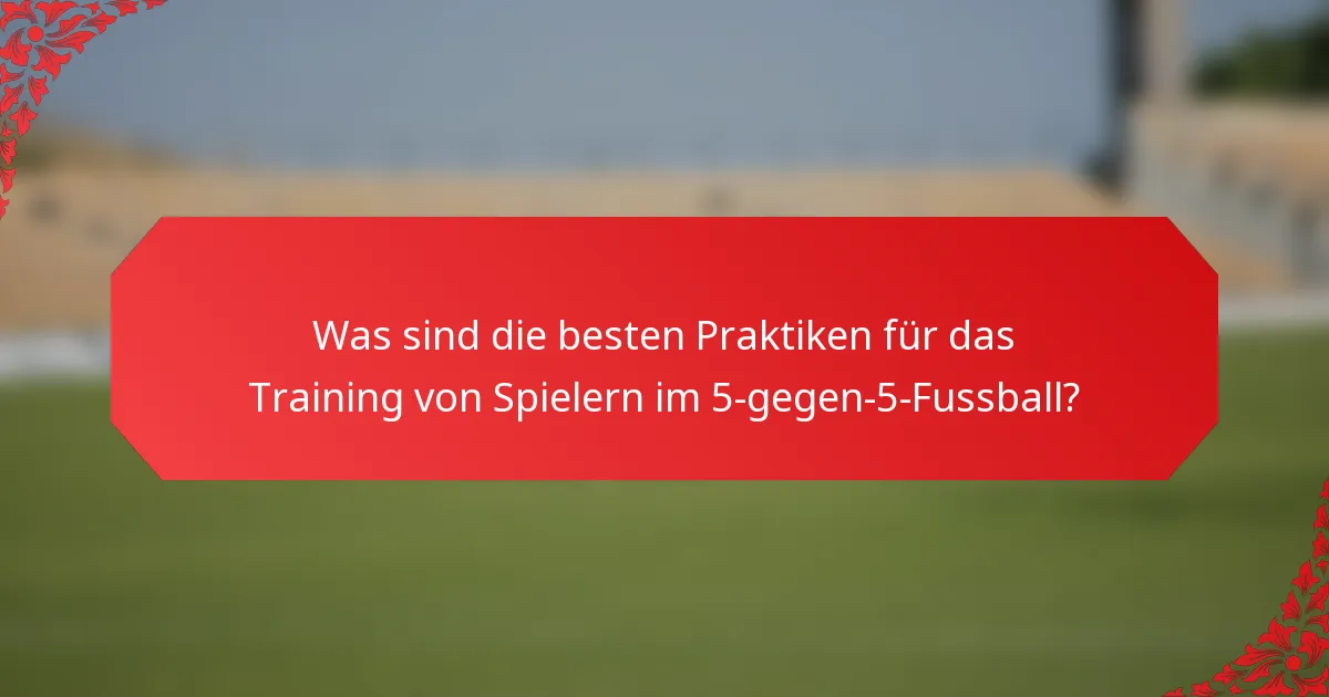 Was sind die besten Praktiken für das Training von Spielern im 5-gegen-5-Fussball?