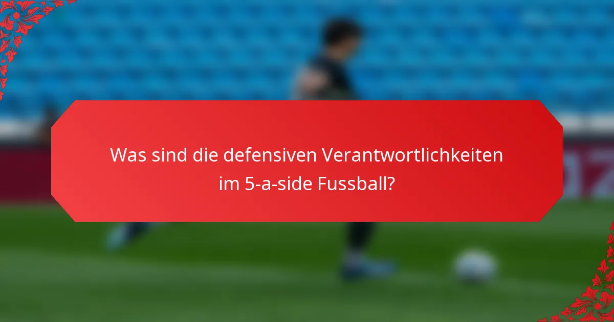 Was sind die defensiven Verantwortlichkeiten im 5-a-side Fussball?