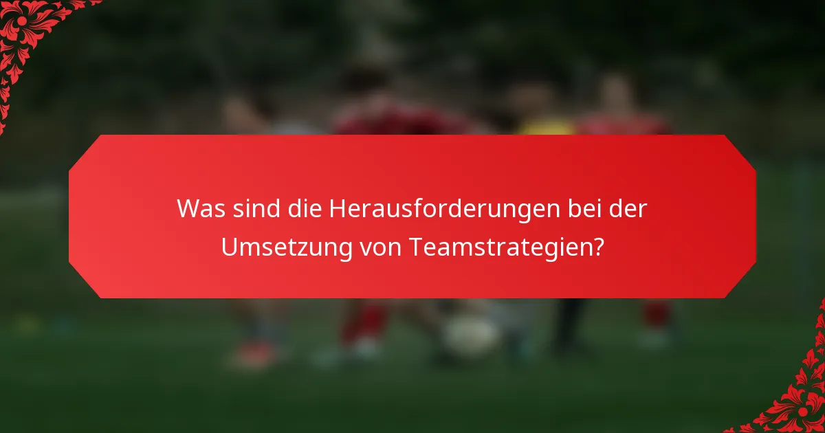 Was sind die Herausforderungen bei der Umsetzung von Teamstrategien?