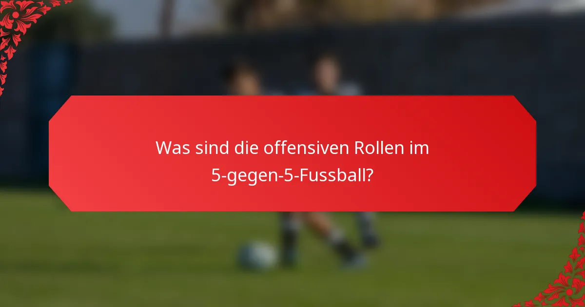 Was sind die offensiven Rollen im 5-gegen-5-Fussball?