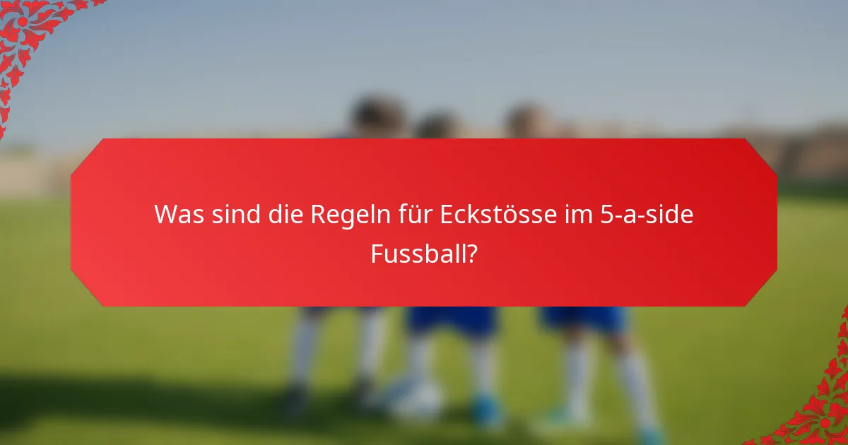 Was sind die Regeln für Eckstösse im 5-a-side Fussball?