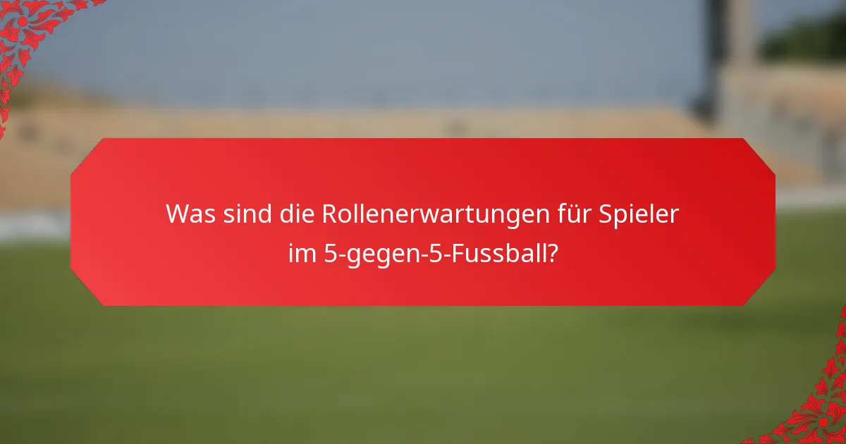 Was sind die Rollenerwartungen für Spieler im 5-gegen-5-Fussball?