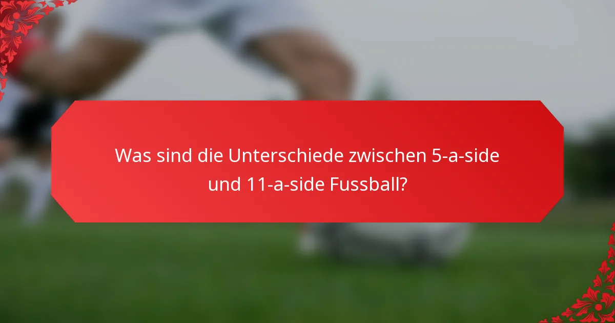 Was sind die Unterschiede zwischen 5-a-side und 11-a-side Fussball?