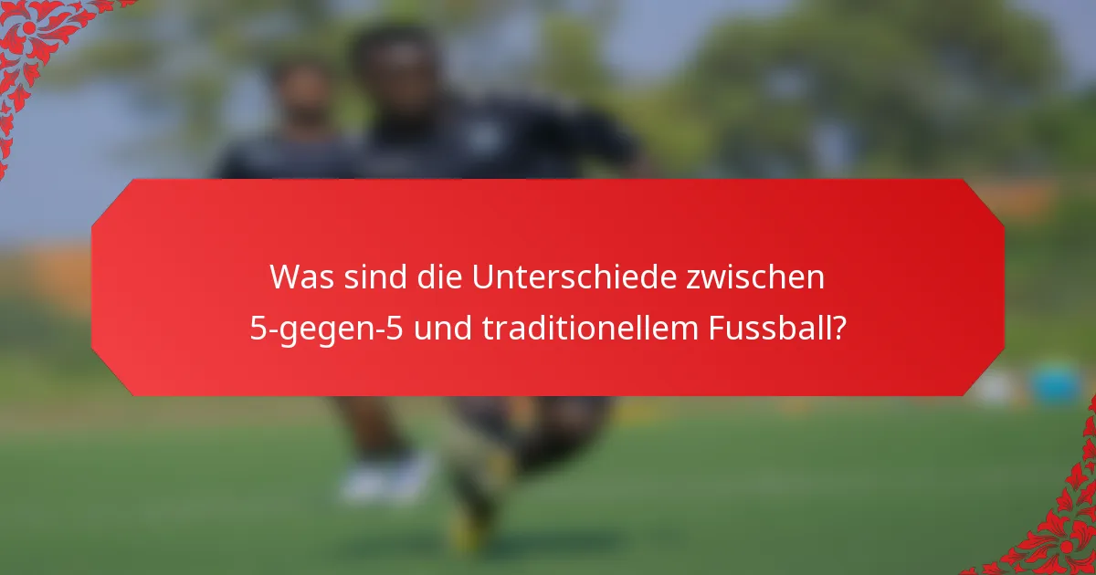 Was sind die Unterschiede zwischen 5-gegen-5 und traditionellem Fussball?