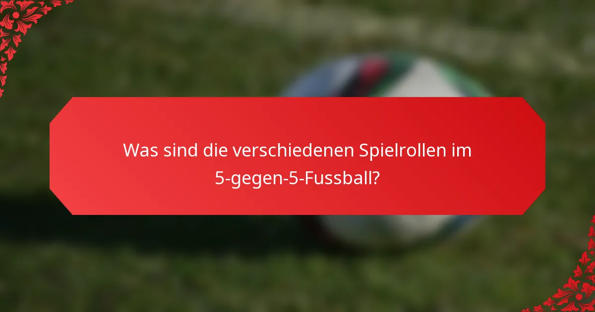 Was sind die verschiedenen Spielrollen im 5-gegen-5-Fussball?