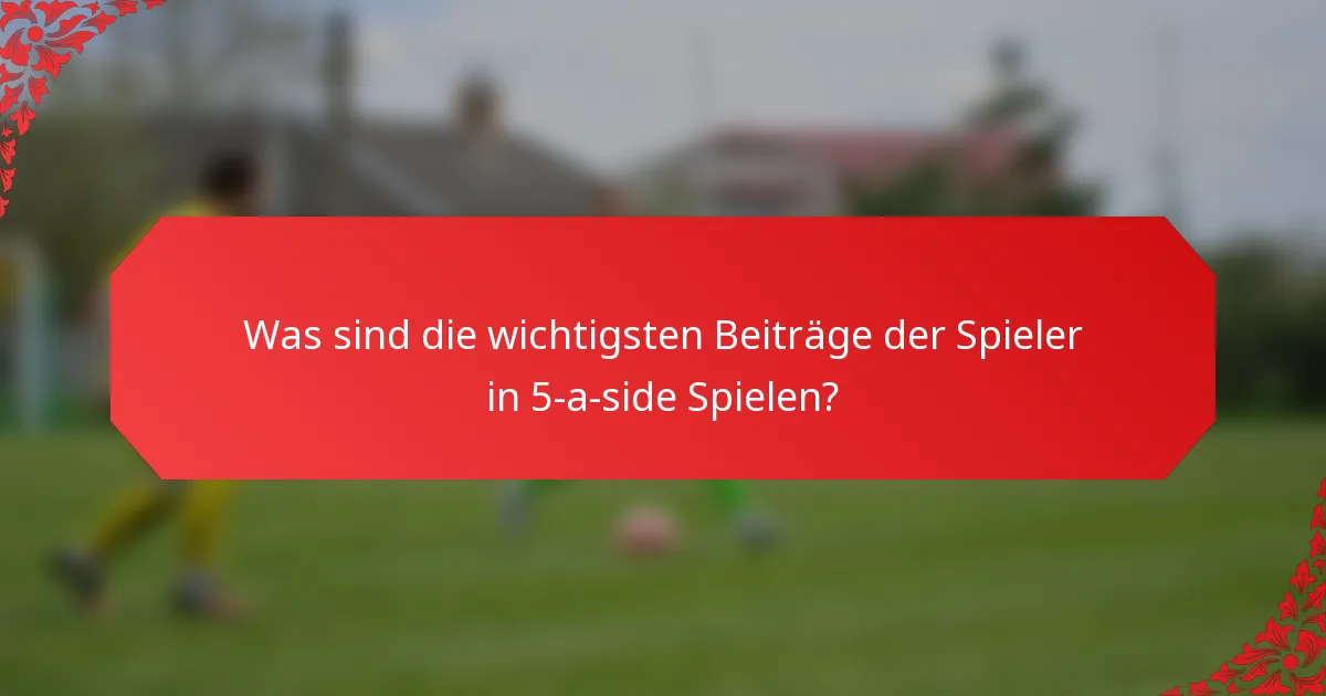 Was sind die wichtigsten Beiträge der Spieler in 5-a-side Spielen?
