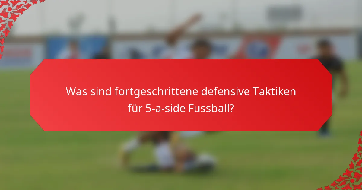 Was sind fortgeschrittene defensive Taktiken für 5-a-side Fussball?