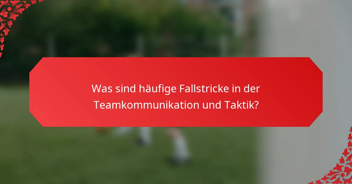 Was sind häufige Fallstricke in der Teamkommunikation und Taktik?