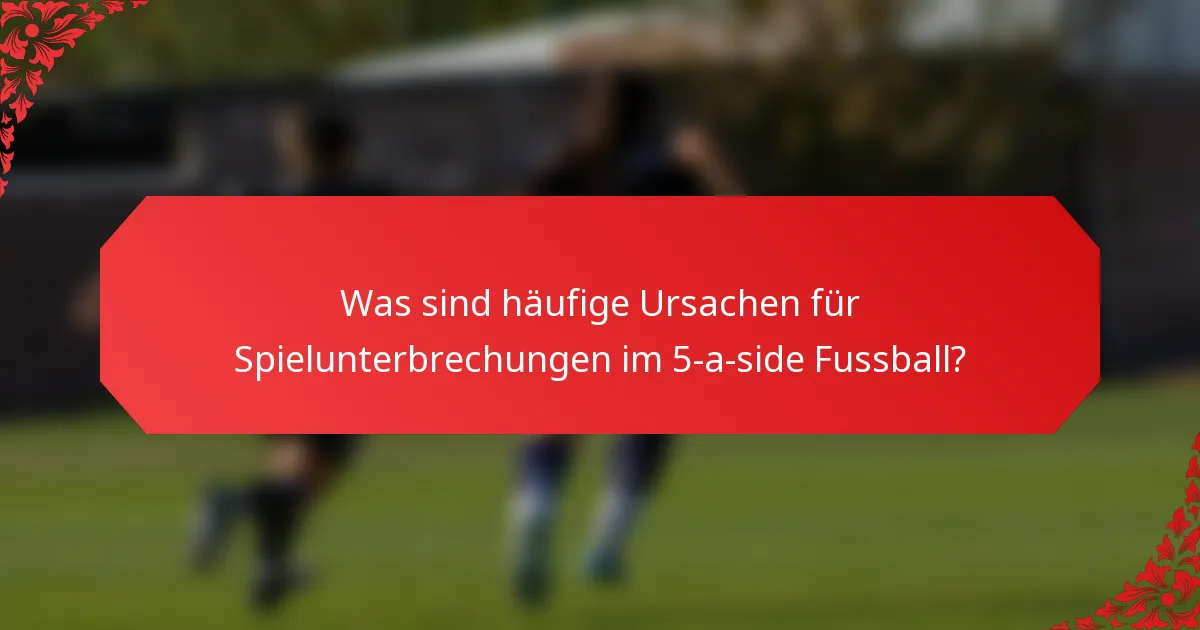 Was sind häufige Ursachen für Spielunterbrechungen im 5-a-side Fussball?