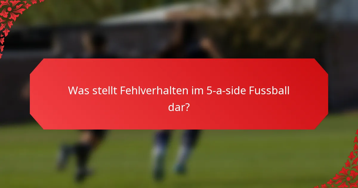 Was stellt Fehlverhalten im 5-a-side Fussball dar?