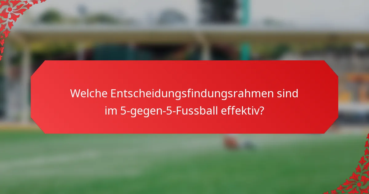 Welche Entscheidungsfindungsrahmen sind im 5-gegen-5-Fussball effektiv?
