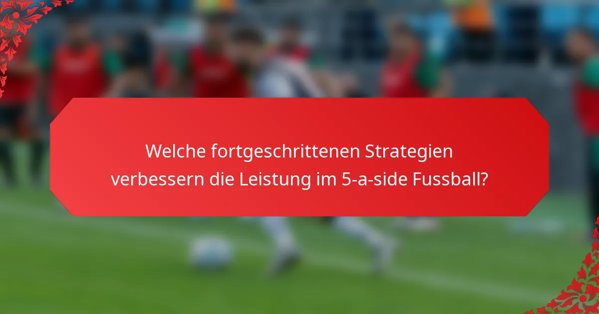 Welche fortgeschrittenen Strategien verbessern die Leistung im 5-a-side Fussball?