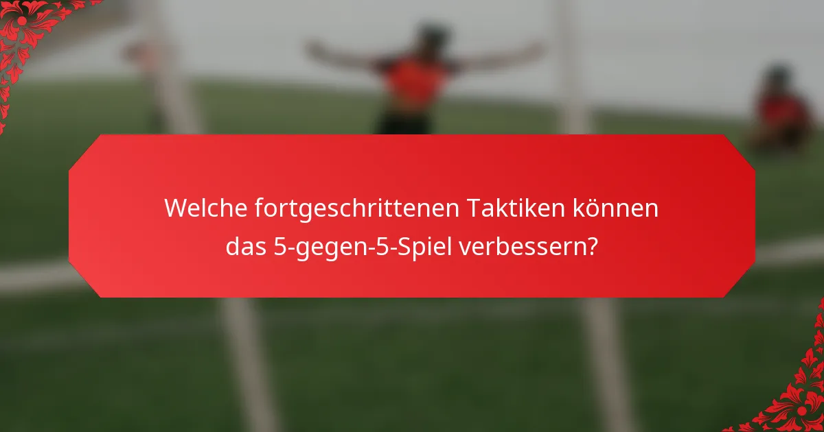 Welche fortgeschrittenen Taktiken können das 5-gegen-5-Spiel verbessern?