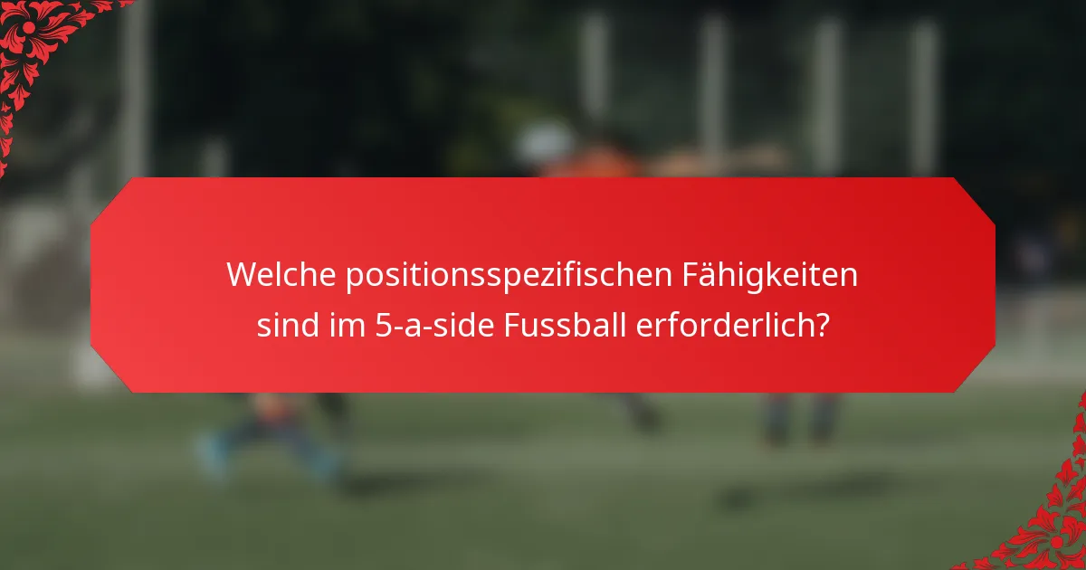 Welche positionsspezifischen Fähigkeiten sind im 5-a-side Fussball erforderlich?