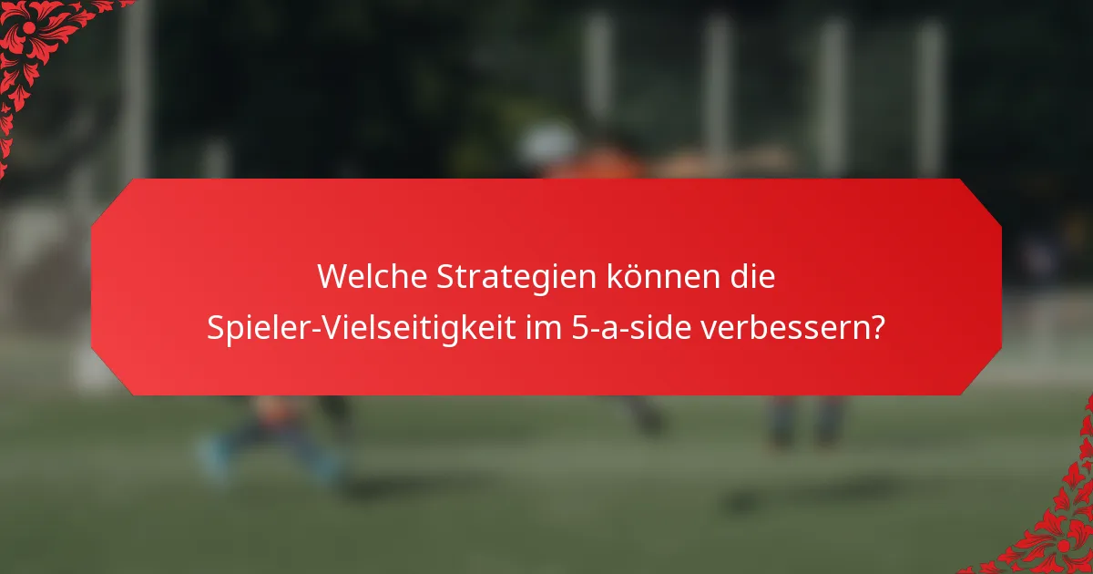 Welche Strategien können die Spieler-Vielseitigkeit im 5-a-side verbessern?