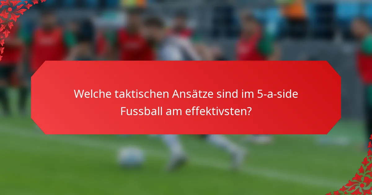Welche taktischen Ansätze sind im 5-a-side Fussball am effektivsten?