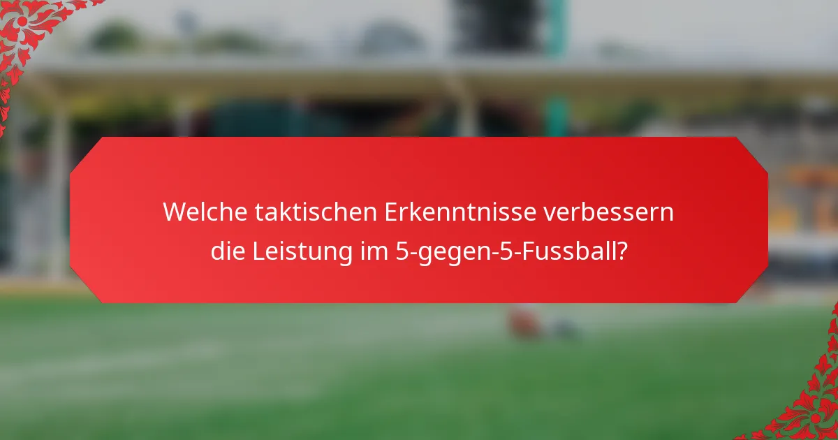 Welche taktischen Erkenntnisse verbessern die Leistung im 5-gegen-5-Fussball?