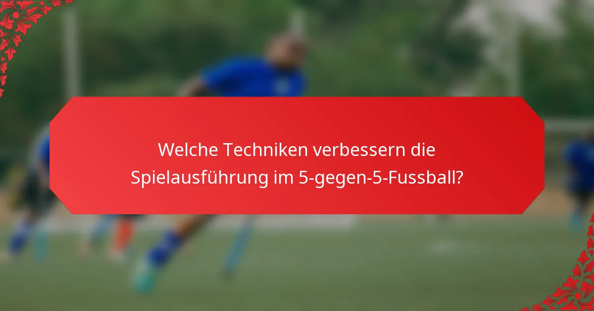 Welche Techniken verbessern die Spielausführung im 5-gegen-5-Fussball?