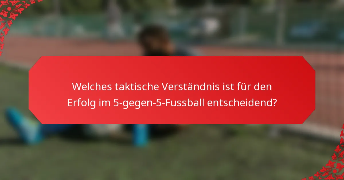 Welches taktische Verständnis ist für den Erfolg im 5-gegen-5-Fussball entscheidend?