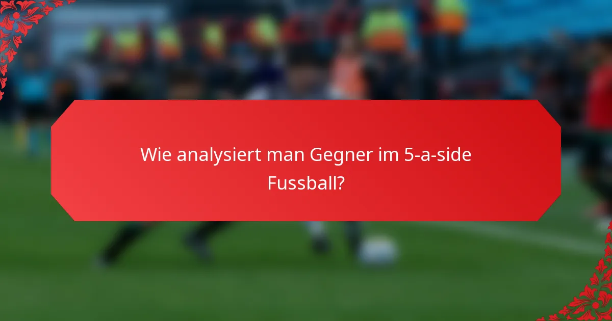 Wie analysiert man Gegner im 5-a-side Fussball?