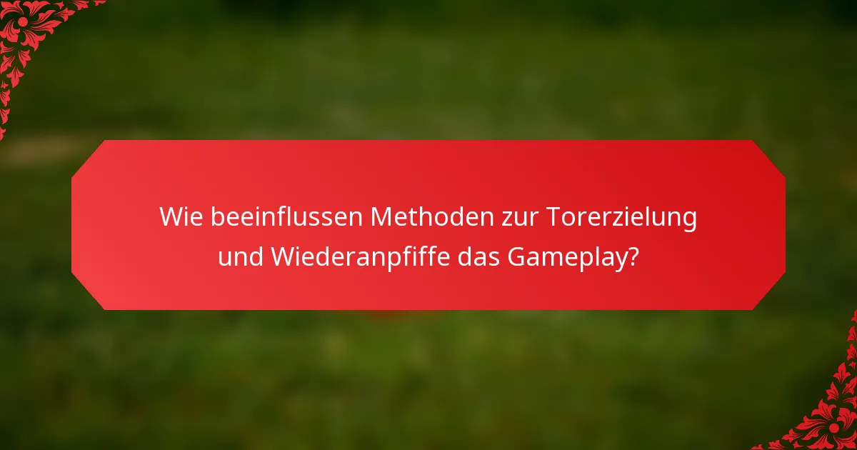 Wie beeinflussen Methoden zur Torerzielung und Wiederanpfiffe das Gameplay?
