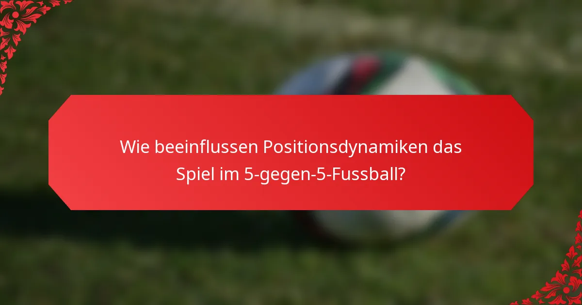 Wie beeinflussen Positionsdynamiken das Spiel im 5-gegen-5-Fussball?