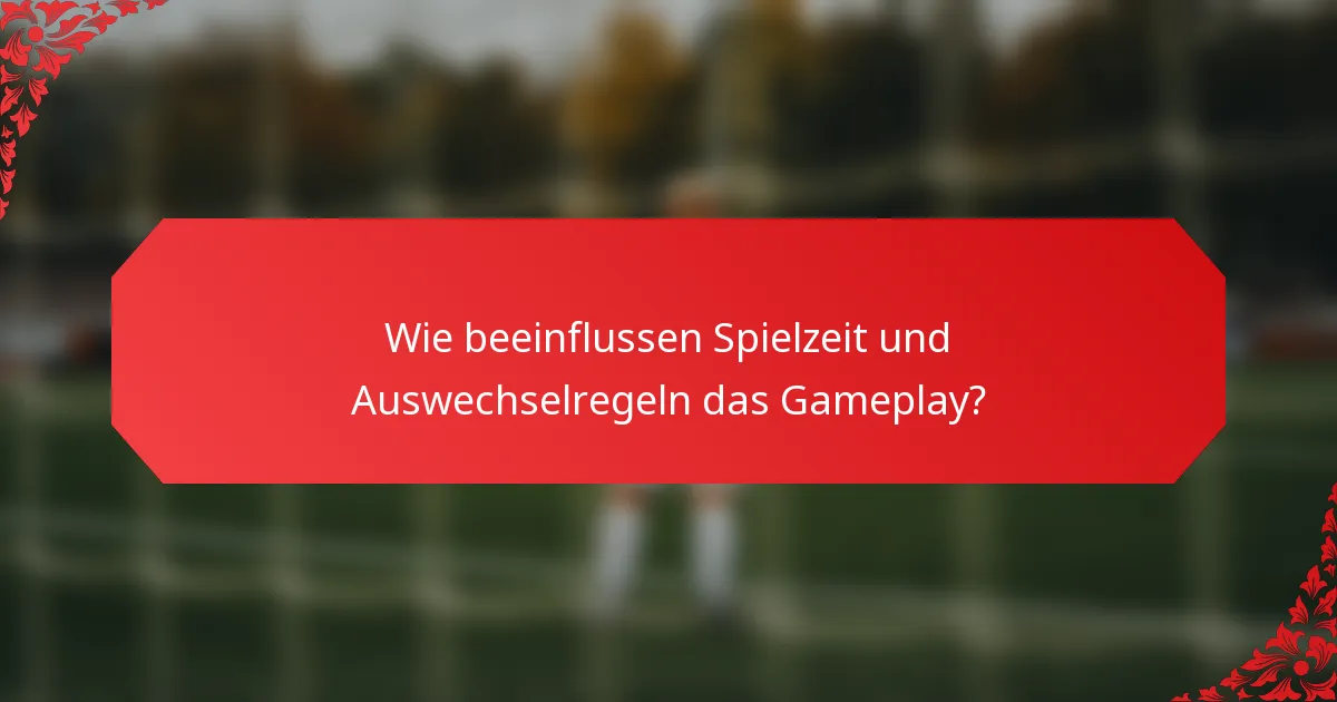 Wie beeinflussen Spielzeit und Auswechselregeln das Gameplay?