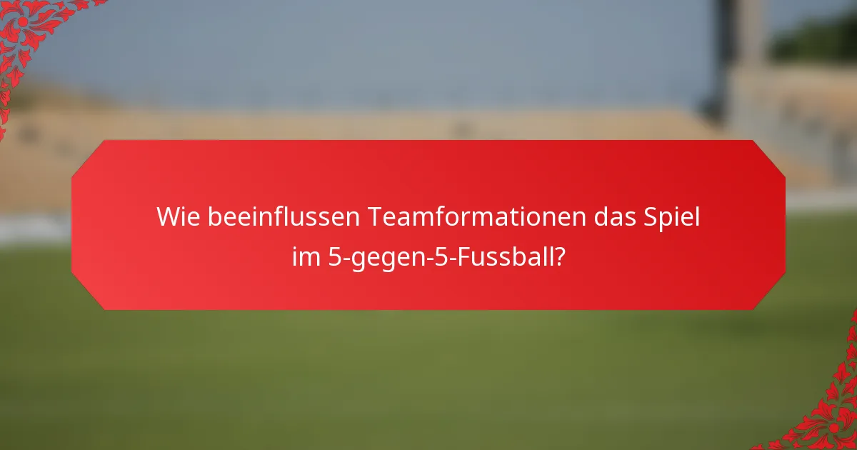 Wie beeinflussen Teamformationen das Spiel im 5-gegen-5-Fussball?
