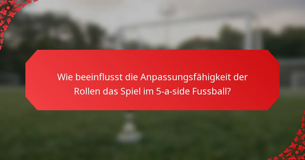 Wie beeinflusst die Anpassungsfähigkeit der Rollen das Spiel im 5-a-side Fussball?